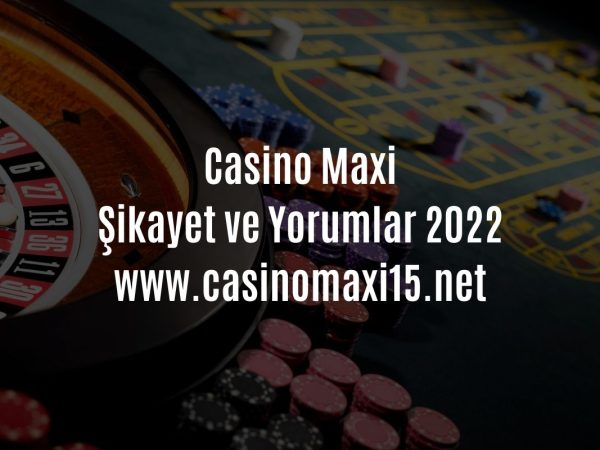 Casino Maxi Şikayet ve Yorumlar 2022